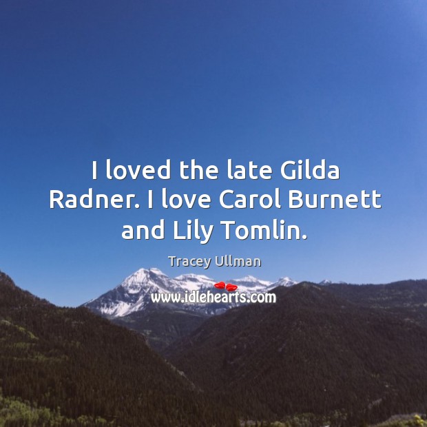 I loved the late gilda radner. I love carol burnett and lily tomlin. Image