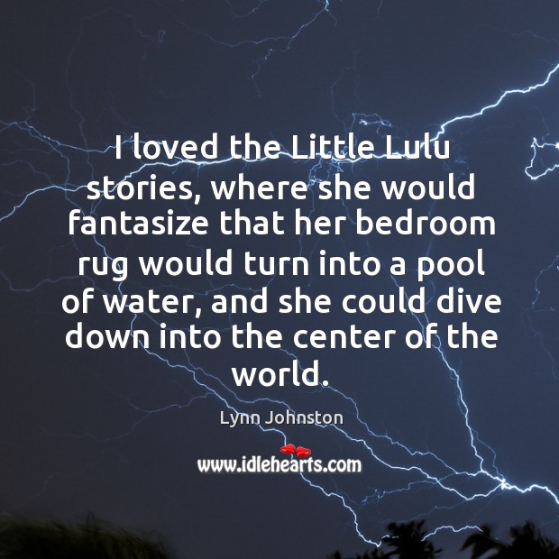 I loved the little lulu stories, where she would fantasize that her bedroom rug would turn into a pool of water Lynn Johnston Picture Quote