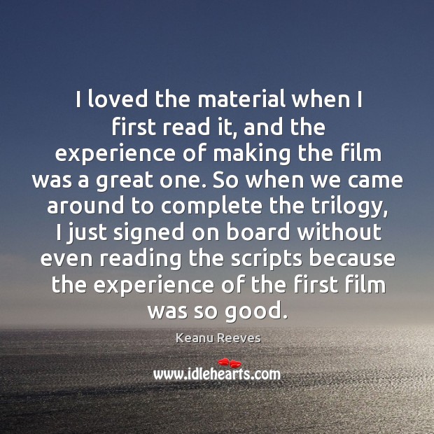 I loved the material when I first read it, and the experience of making the film was a great one. Keanu Reeves Picture Quote