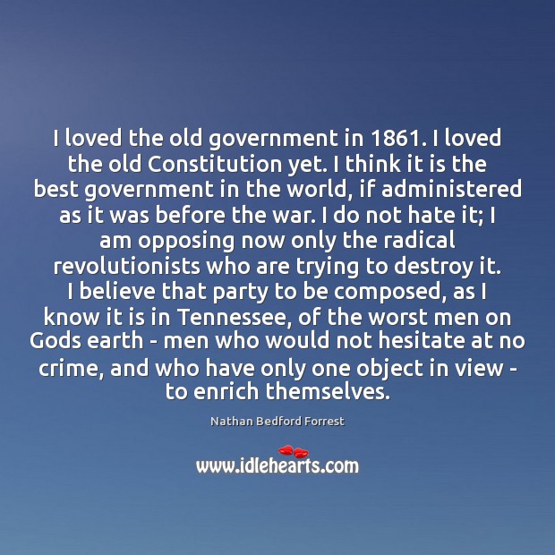 I loved the old government in 1861. I loved the old Constitution yet. Hate Quotes Image
