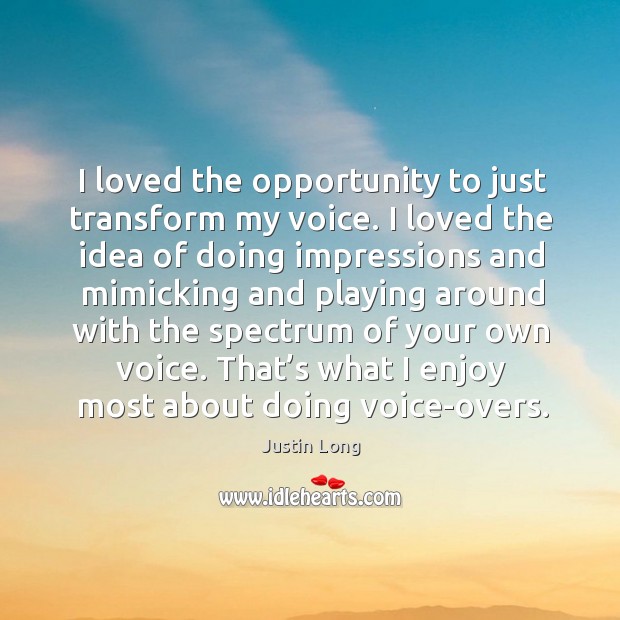 I loved the opportunity to just transform my voice. I loved the idea of doing impressions Justin Long Picture Quote