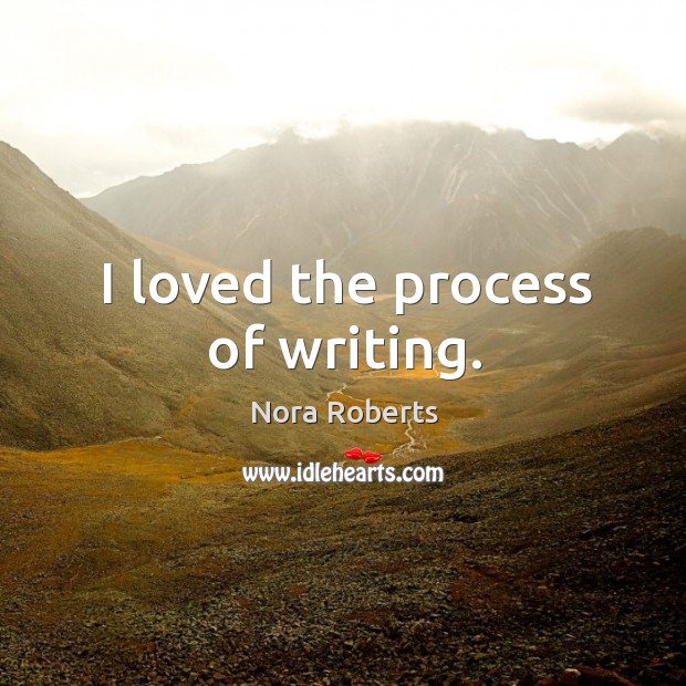 I loved the process of writing. Nora Roberts Picture Quote