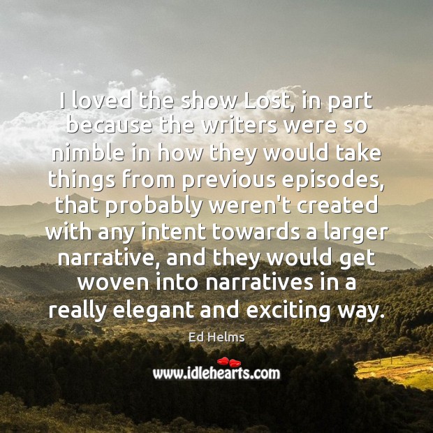 I loved the show Lost, in part because the writers were so Ed Helms Picture Quote
