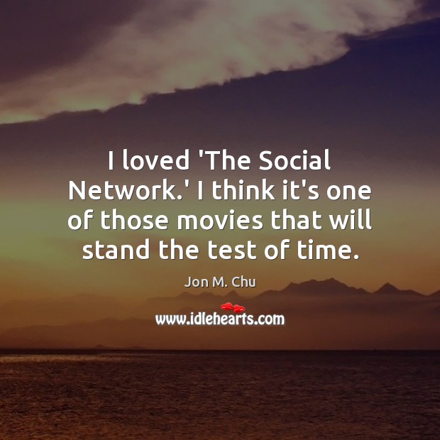 I loved ‘The Social Network.’ I think it’s one of those Jon M. Chu Picture Quote
