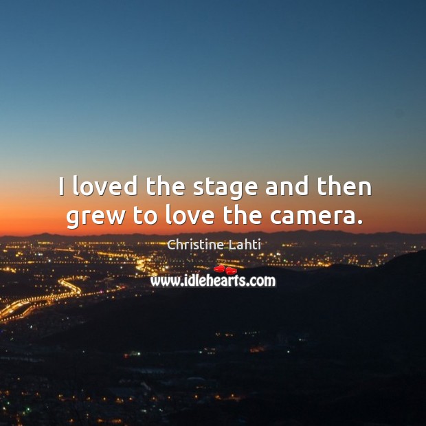 I loved the stage and then grew to love the camera. Image