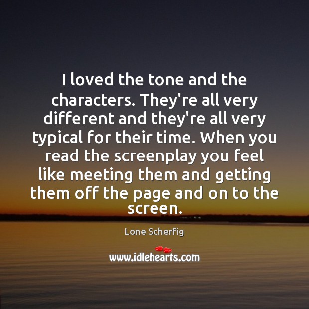 I loved the tone and the characters. They’re all very different and Lone Scherfig Picture Quote