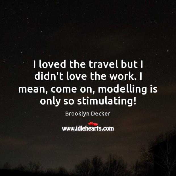 I loved the travel but I didn’t love the work. I mean, Brooklyn Decker Picture Quote