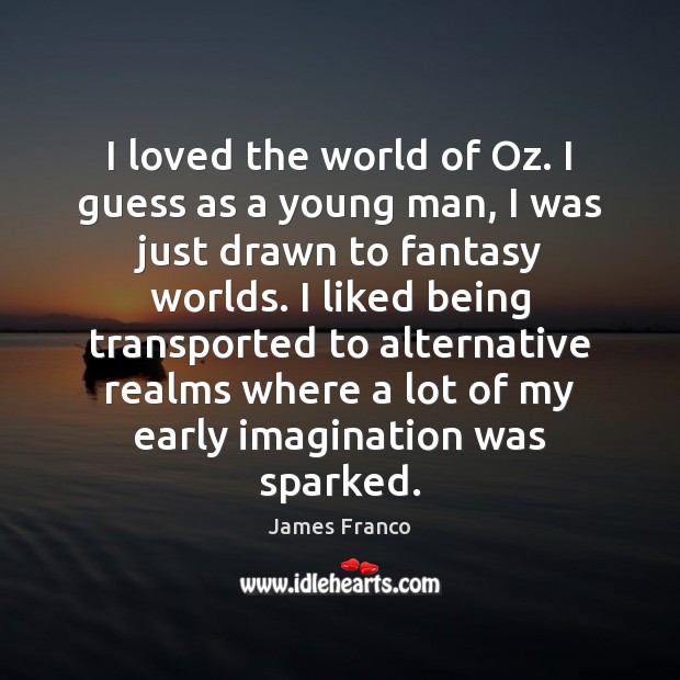 I loved the world of Oz. I guess as a young man, James Franco Picture Quote