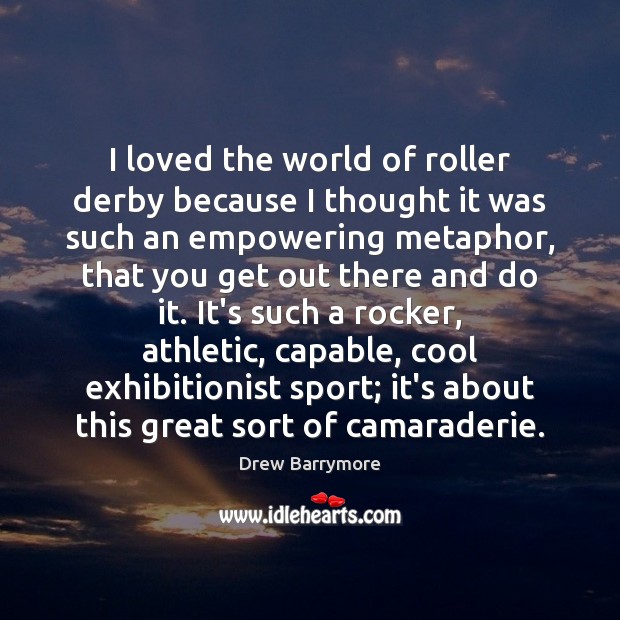 I loved the world of roller derby because I thought it was Drew Barrymore Picture Quote