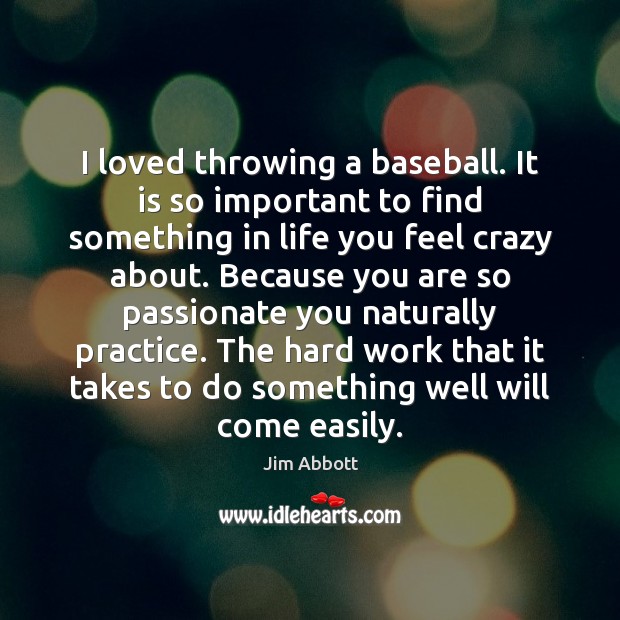 I loved throwing a baseball. It is so important to find something Jim Abbott Picture Quote