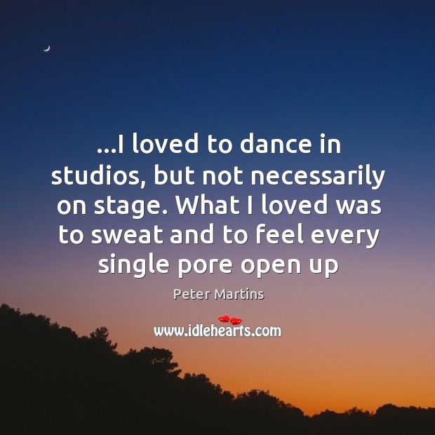…I loved to dance in studios, but not necessarily on stage. What Peter Martins Picture Quote
