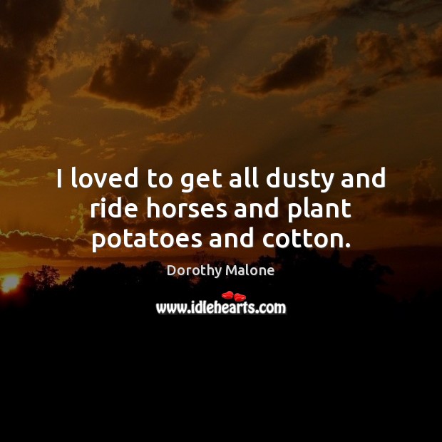 I loved to get all dusty and ride horses and plant potatoes and cotton. Image