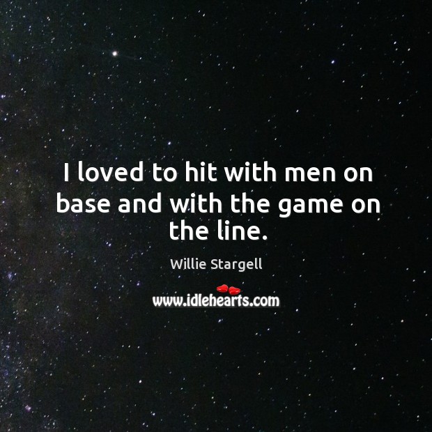 I loved to hit with men on base and with the game on the line. Willie Stargell Picture Quote