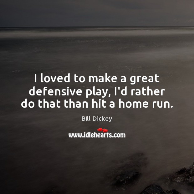 I loved to make a great defensive play, I’d rather do that than hit a home run. 