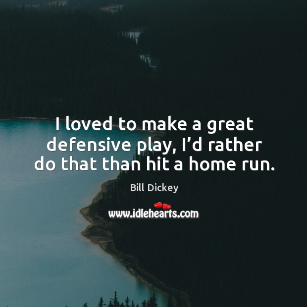 I loved to make a great defensive play, I’d rather do that than hit a home run. Bill Dickey Picture Quote