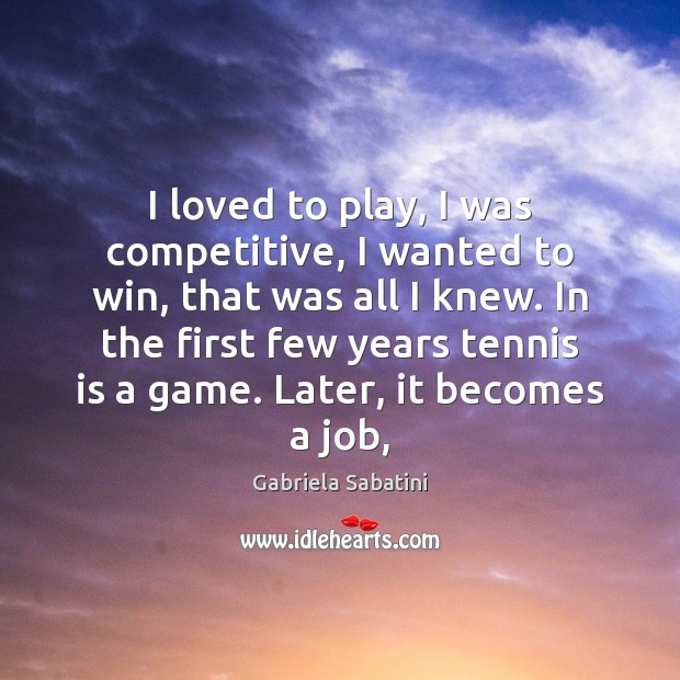 I loved to play, I was competitive, I wanted to win, that Gabriela Sabatini Picture Quote