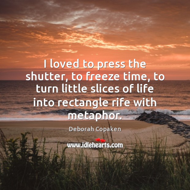 I loved to press the shutter, to freeze time, to turn little Deborah Copaken Picture Quote