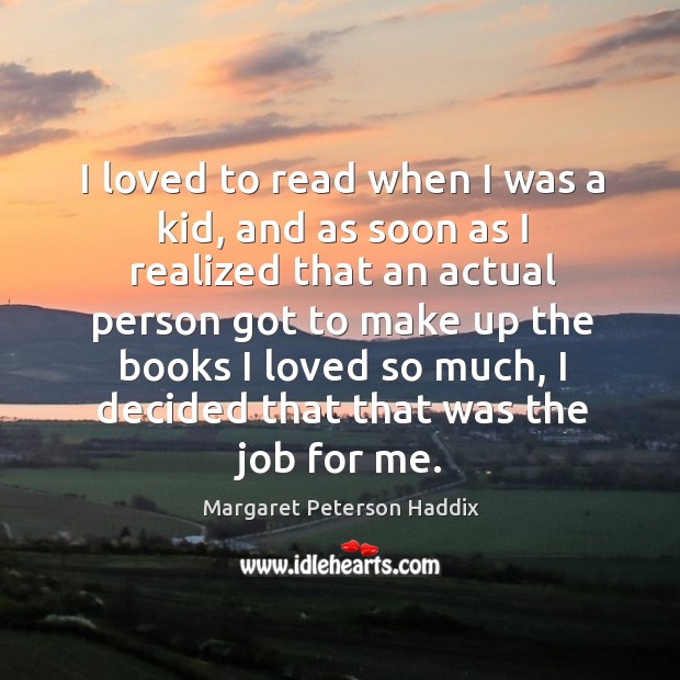 I loved to read when I was a kid, and as soon as I realized that an actual person Margaret Peterson Haddix Picture Quote