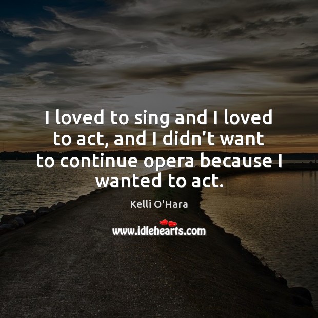 I loved to sing and I loved to act, and I didn’ Image