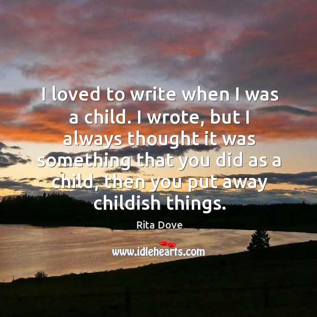 I loved to write when I was a child. I wrote Rita Dove Picture Quote