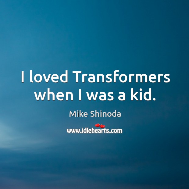 I loved transformers when I was a kid. Mike Shinoda Picture Quote