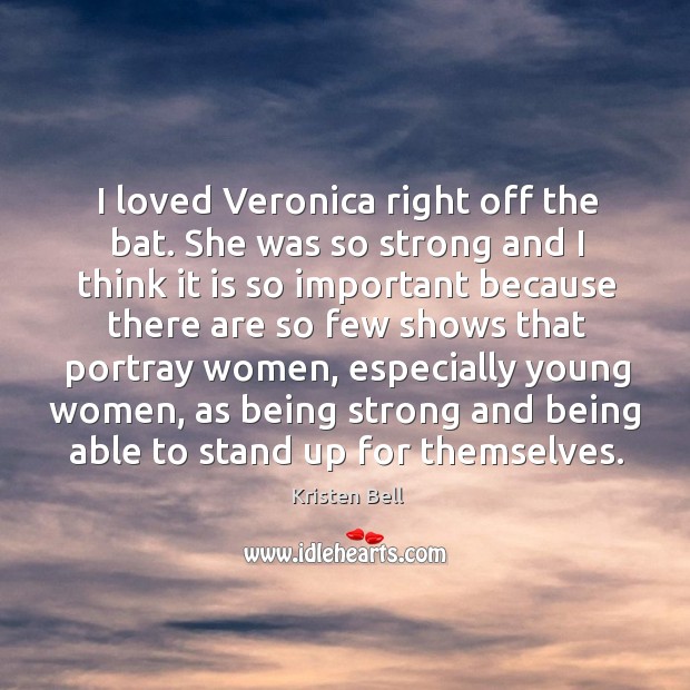 I loved veronica right off the bat. She was so strong and I think it is so important because Kristen Bell Picture Quote