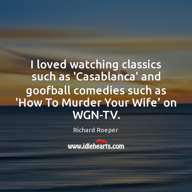 I loved watching classics such as ‘Casablanca’ and goofball comedies such as Image
