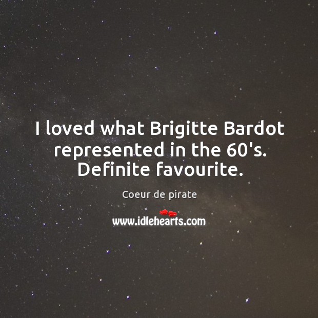 I loved what Brigitte Bardot represented in the 60’s. Definite favourite. Coeur de pirate Picture Quote