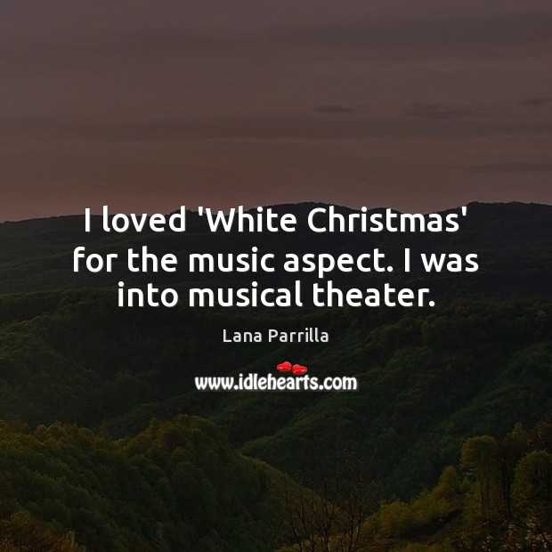 I loved ‘White Christmas’ for the music aspect. I was into musical theater. Image