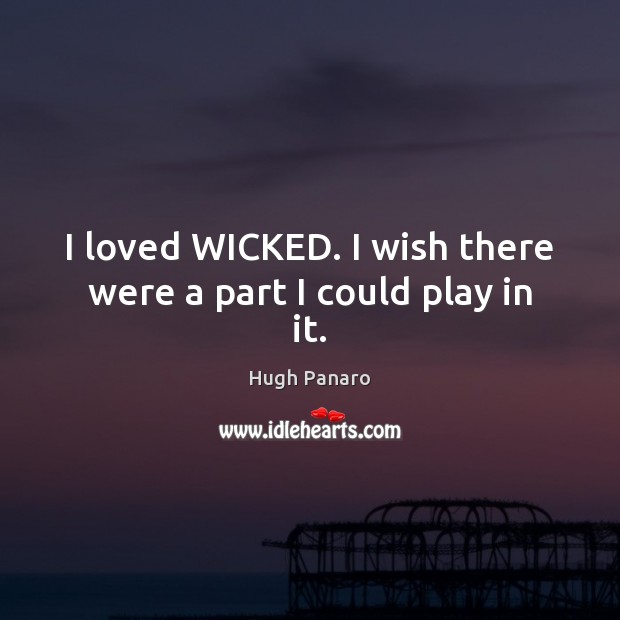 I loved WICKED. I wish there were a part I could play in it. Hugh Panaro Picture Quote