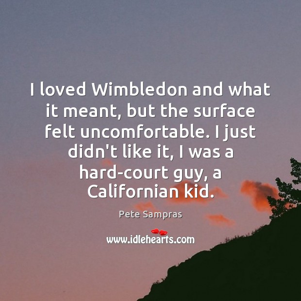 I loved Wimbledon and what it meant, but the surface felt uncomfortable. Pete Sampras Picture Quote