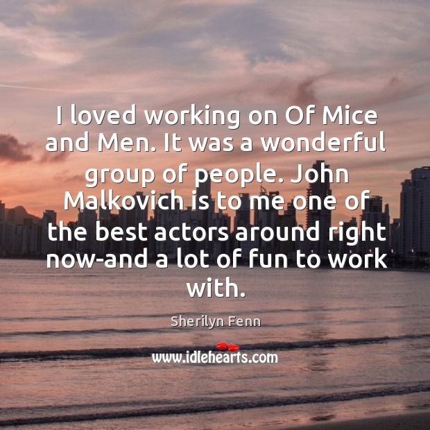 I loved working on of mice and men. It was a wonderful group of people. Sherilyn Fenn Picture Quote
