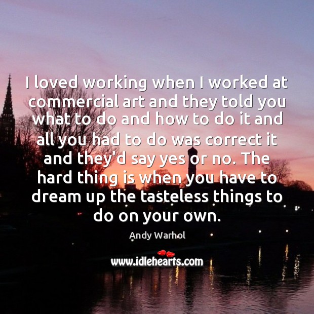 I loved working when I worked at commercial art and they told Andy Warhol Picture Quote