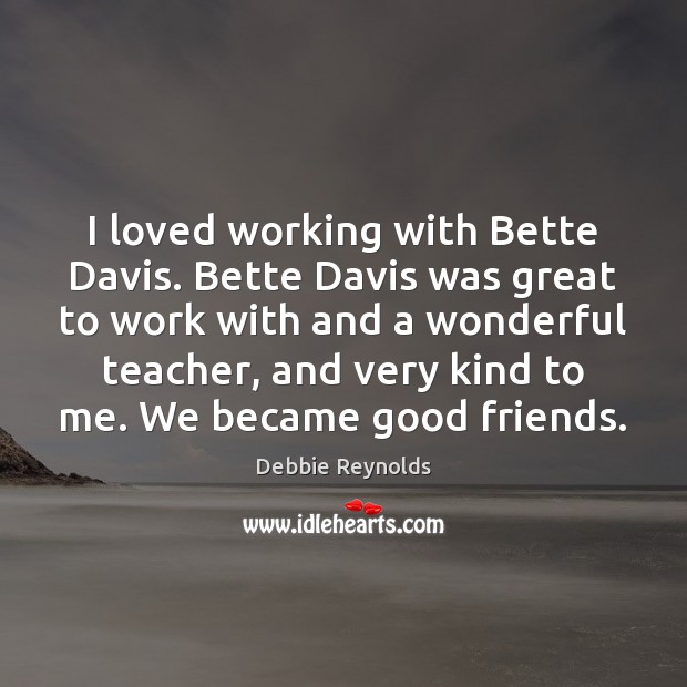I loved working with Bette Davis. Bette Davis was great to work Debbie Reynolds Picture Quote