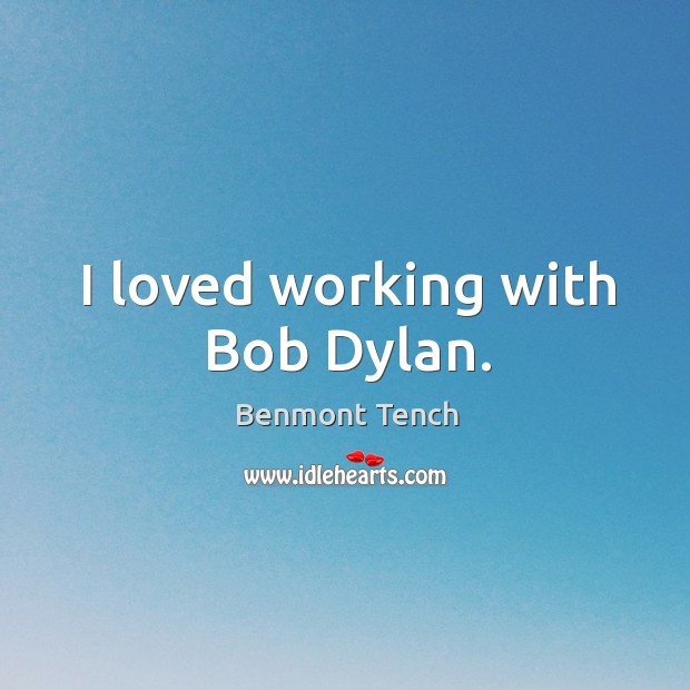 I loved working with bob dylan. Benmont Tench Picture Quote