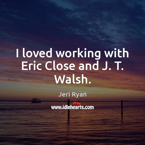 I loved working with Eric Close and J. T. Walsh. Jeri Ryan Picture Quote