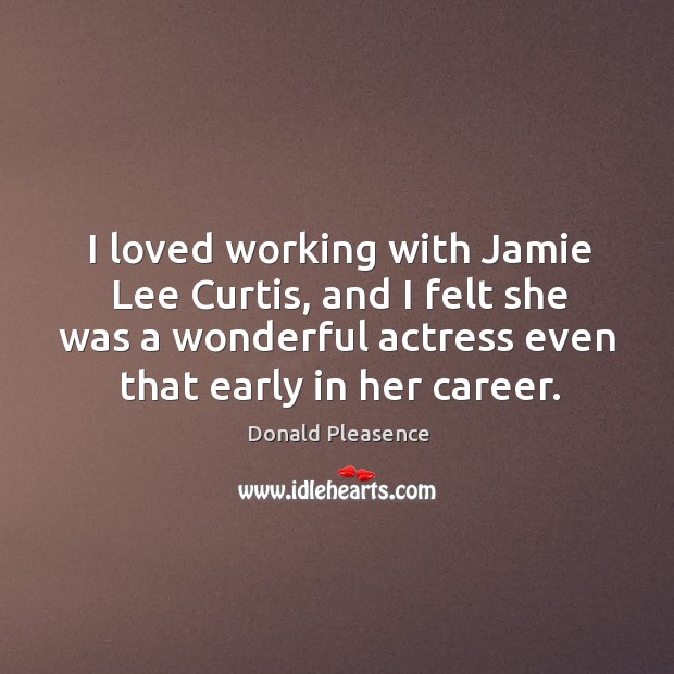 I loved working with jamie lee curtis, and I felt she was a wonderful actress even that early in her career. Image