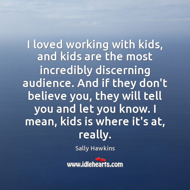 I loved working with kids, and kids are the most incredibly discerning Sally Hawkins Picture Quote