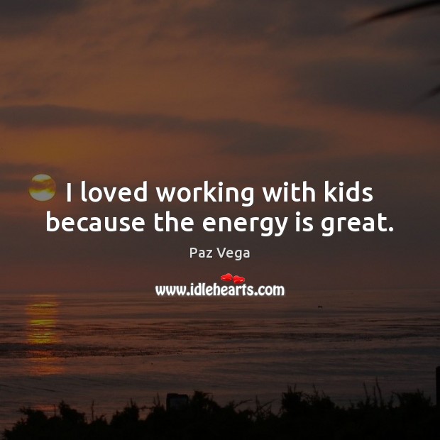 I loved working with kids because the energy is great. Paz Vega Picture Quote