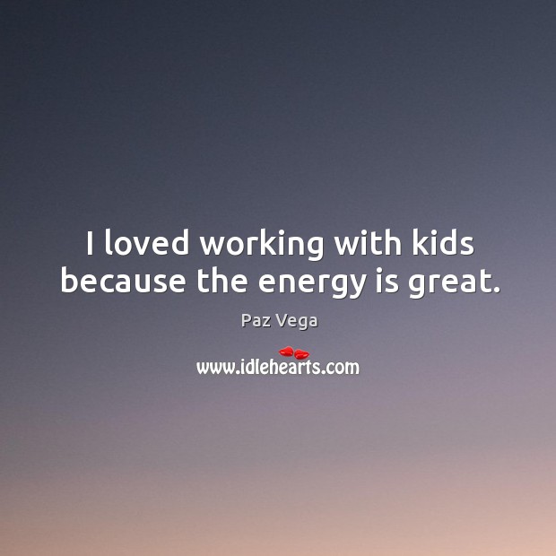 I loved working with kids because the energy is great. Paz Vega Picture Quote
