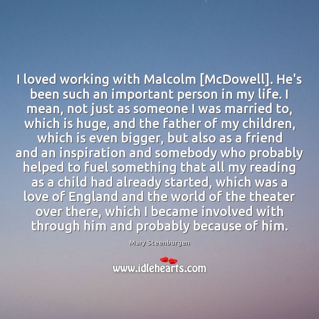 I loved working with Malcolm [McDowell]. He’s been such an important person Mary Steenburgen Picture Quote