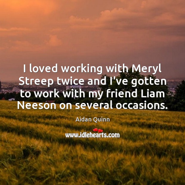 I loved working with Meryl Streep twice and I’ve gotten to work Aidan Quinn Picture Quote