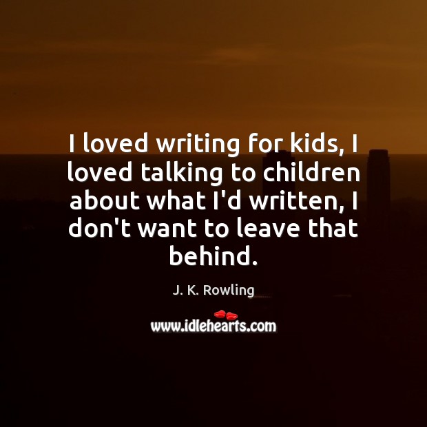 I loved writing for kids, I loved talking to children about what J. K. Rowling Picture Quote
