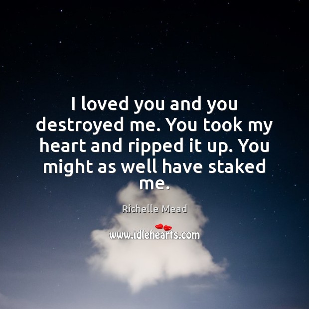 I loved you and you destroyed me. You took my heart and Richelle Mead Picture Quote