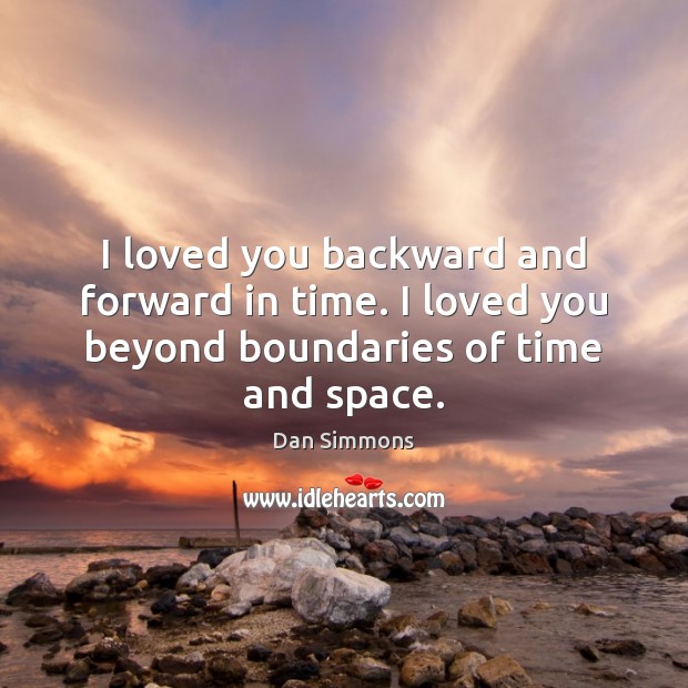 I loved you backward and forward in time. I loved you beyond boundaries of time and space. Dan Simmons Picture Quote