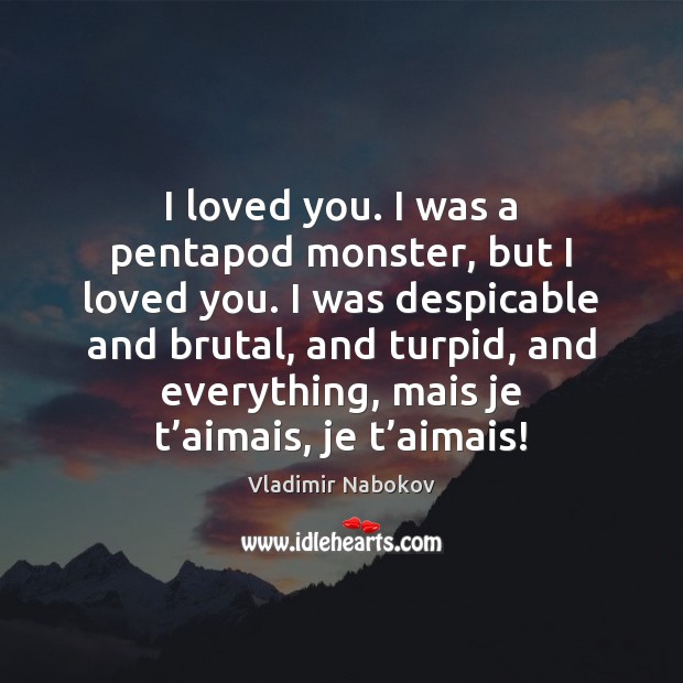 I loved you. I was a pentapod monster, but I loved you. Vladimir Nabokov Picture Quote