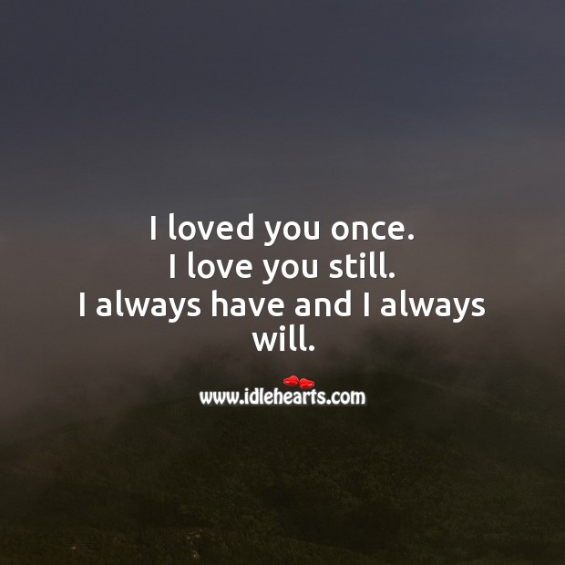 I loved you once. I love you still. I always have and I always will. I Love You Quotes Image