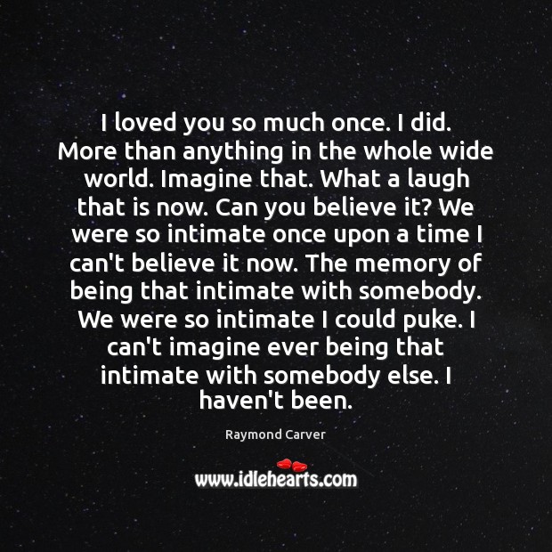 I loved you so much once. I did. More than anything in Raymond Carver Picture Quote