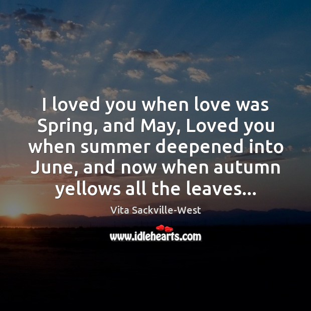 I loved you when love was Spring, and May, Loved you when Vita Sackville-West Picture Quote