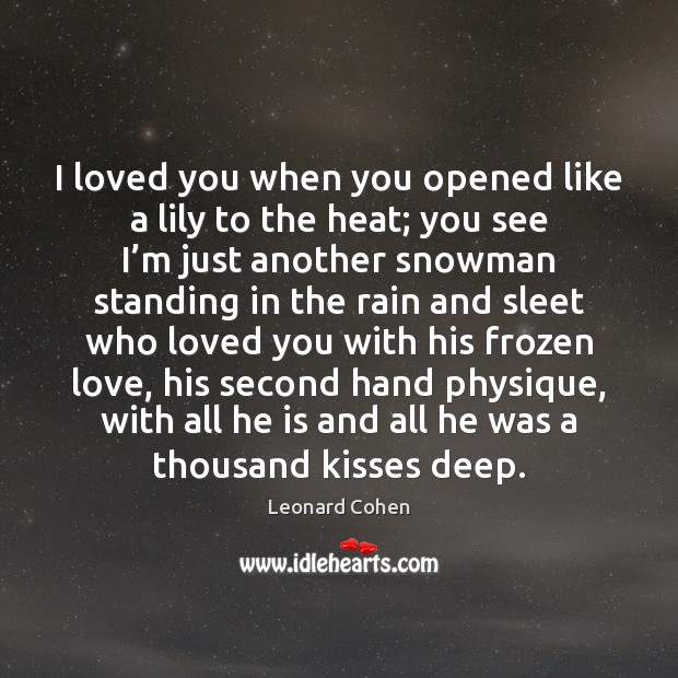 I loved you when you opened like a lily to the heat; Leonard Cohen Picture Quote